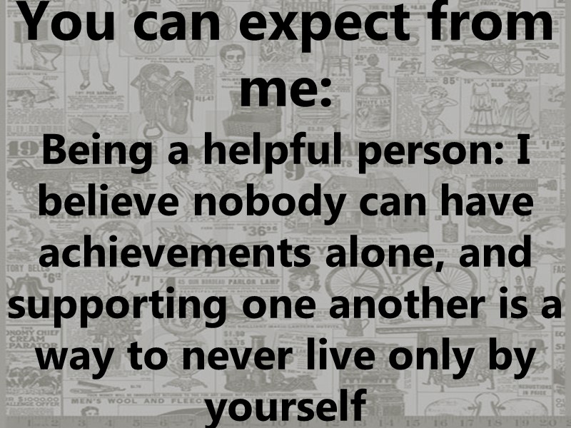 You can expect from me: Being a helpful person: I believe nobody can have